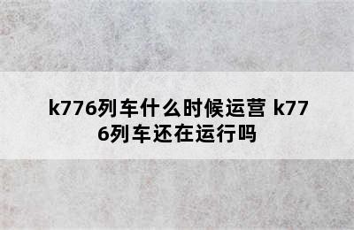 k776列车什么时候运营 k776列车还在运行吗